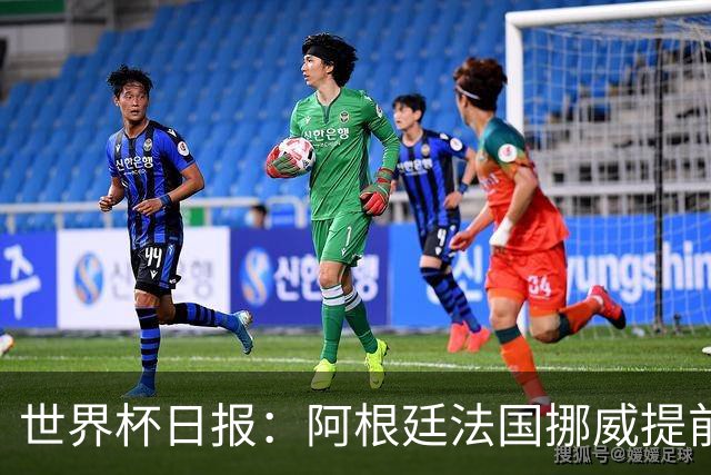 世界杯日报：阿根廷法国挪威提前出线 约旦两连败出局